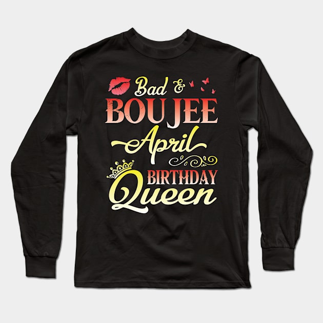 Bad And Boujee April Birthday Queen Happy Birthday To Me Nana Mom Aunt Sister Cousin Wife Daughter Long Sleeve T-Shirt by bakhanh123